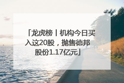龙虎榜丨机构今日买入这20股，抛售德邦股份1.17亿元