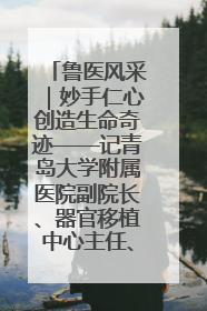 鲁医风采｜妙手仁心创造生命奇迹——记青岛大学附属医院副院长、器官移植中心主任、主任医师蔡金贞