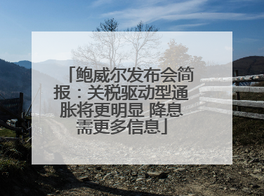 鲍威尔发布会简报：关税驱动型通胀将更明显 降息需更多信息