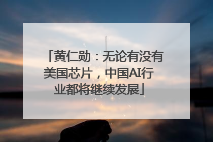 黄仁勋：无论有没有美国芯片，中国AI行业都将继续发展