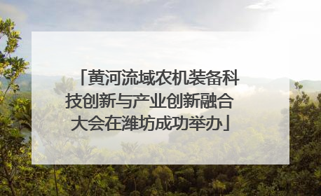 黄河流域农机装备科技创新与产业创新融合大会在潍坊成功举办