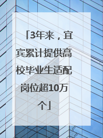 3年来，宜宾累计提供高校毕业生适配岗位超10万个