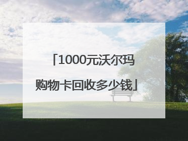 1000元沃尔玛购物卡回收多少钱