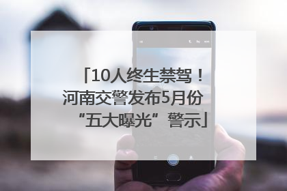 10人终生禁驾！河南交警发布5月份“五大曝光”警示