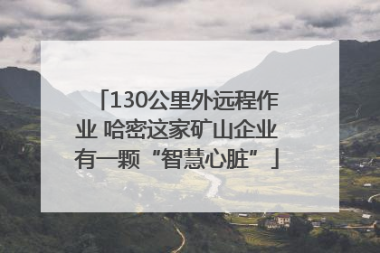 130公里外远程作业 哈密这家矿山企业有一颗“智慧心脏”