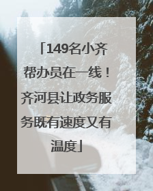 149名小齐帮办员在一线！齐河县让政务服务既有速度又有温度