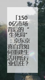 1500亿市场背后的“生死局”：京东京喜自营如何重建生活用纸行业信任？