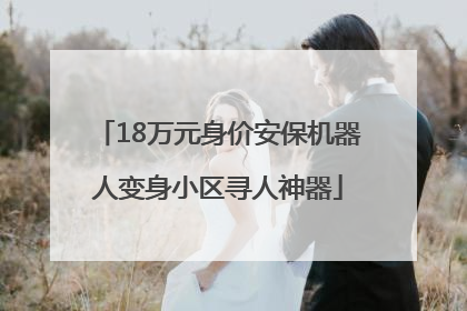 18万元身价安保机器人变身小区寻人神器