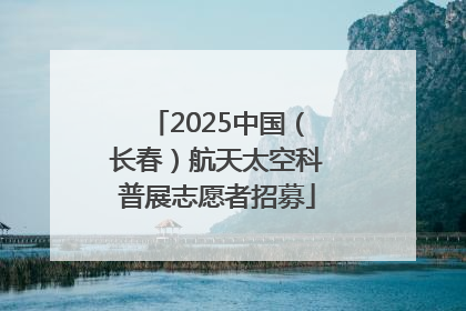2025中国（长春）航天太空科普展志愿者招募