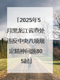 2025年5月黑龙江省查处违反中央八项规定精神问题805起