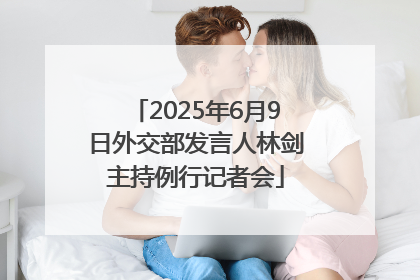 2025年6月9日外交部发言人林剑主持例行记者会