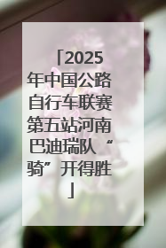 2025年中国公路自行车联赛第五站河南巴迪瑞队“骑”开得胜