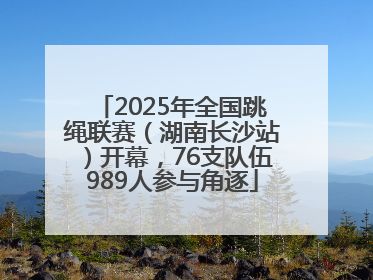 2025年全国跳绳联赛（湖南长沙站）开幕，76支队伍989人参与角逐