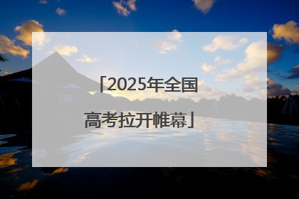 2025年全国高考拉开帷幕