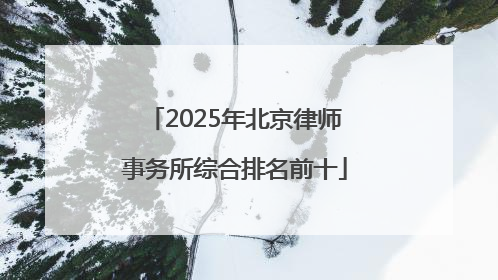 2025年北京律师事务所综合排名前十