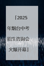 2025年烟台中考招生咨询会火爆开幕