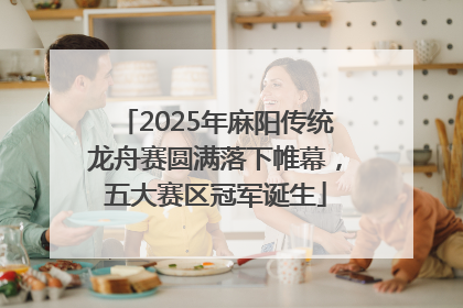 2025年麻阳传统龙舟赛圆满落下帷幕，五大赛区冠军诞生