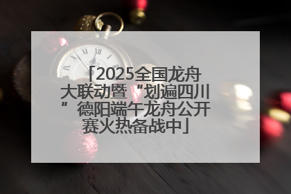 2025全国龙舟大联动暨“划遍四川”德阳端午龙舟公开赛火热备战中