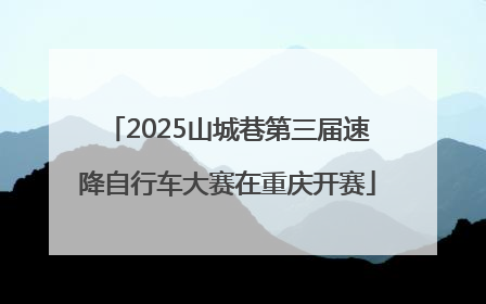 2025山城巷第三届速降自行车大赛在重庆开赛
