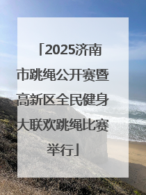 2025济南市跳绳公开赛暨高新区全民健身大联欢跳绳比赛举行