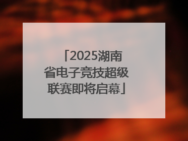 2025湖南省电子竞技超级联赛即将启幕