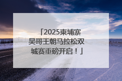 2025柬埔寨吴哥王朝马拉松双城赛重磅开启！