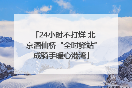 24小时不打烊 北京酒仙桥“全时驿站”成骑手暖心港湾