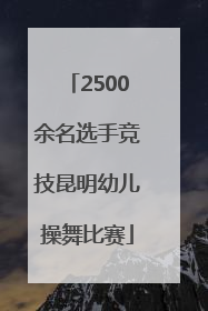 2500余名选手竞技昆明幼儿操舞比赛