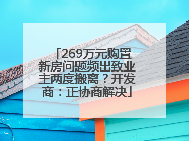269万元购置新房问题频出致业主两度搬离？开发商：正协商解决