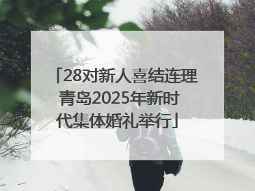28对新人喜结连理 青岛2025年新时代集体婚礼举行