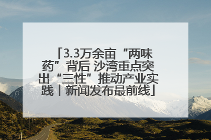 3.3万余亩“两味药”背后 沙湾重点突出“三性”推动产业实践丨新闻发布最前线