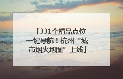 331个精品点位一键导航！杭州“城市烟火地图”上线
