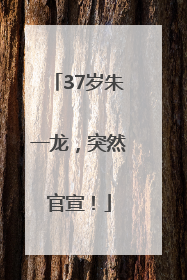 37岁朱一龙，突然官宣！