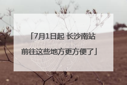 7月1日起 长沙南站前往这些地方更方便了
