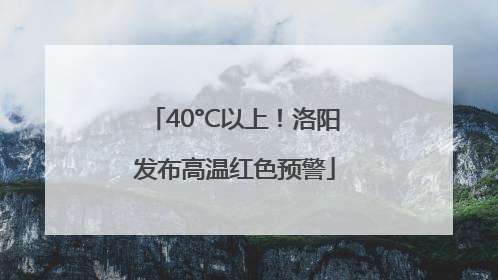 40°C以上！洛阳发布高温红色预警