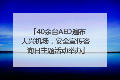 40余台AED遍布大兴机场，安全宣传咨询日主题活动举办