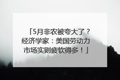 5月非农被夸大了？经济学家：美国劳动力市场实则疲软得多！