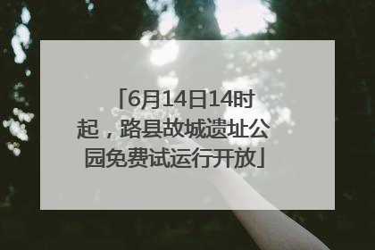 6月14日14时起，路县故城遗址公园免费试运行开放