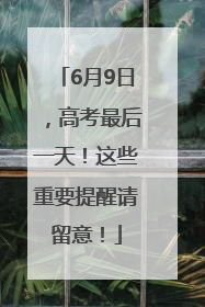 6月9日，高考最后一天！这些重要提醒请留意！