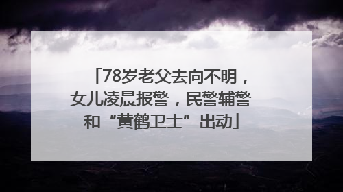 78岁老父去向不明，女儿凌晨报警，民警辅警和“黄鹤卫士”出动