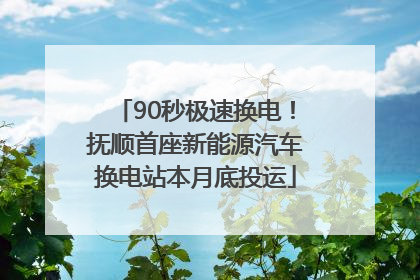 90秒极速换电！抚顺首座新能源汽车换电站本月底投运