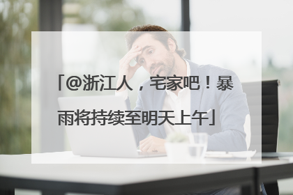 @浙江人，宅家吧！暴雨将持续至明天上午