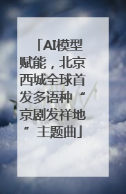 AI模型赋能，北京西城全球首发多语种“京剧发祥地”主题曲
