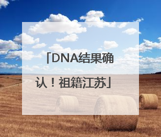 DNA结果确认！祖籍江苏