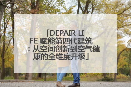 DEPAIR LIFE 赋能第四代建筑：从空间创新到空气健康的全维度升级