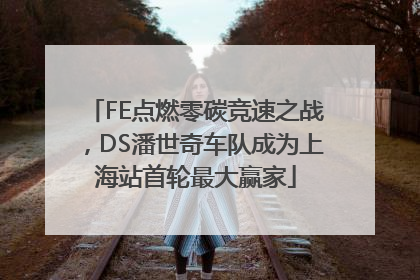 FE点燃零碳竞速之战，DS潘世奇车队成为上海站首轮最大赢家