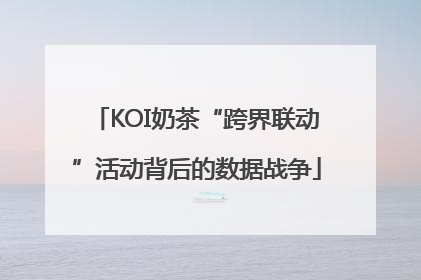 KOI奶茶“跨界联动”活动背后的数据战争