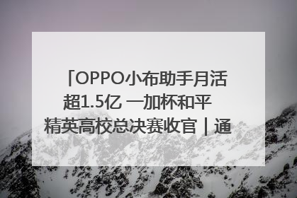OPPO小布助手月活超1.5亿 一加杯和平精英高校总决赛收官｜通讯Plus·早报