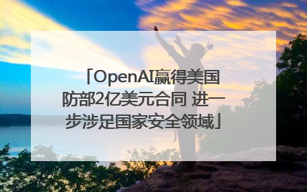 OpenAI赢得美国防部2亿美元合同 进一步涉足国家安全领域