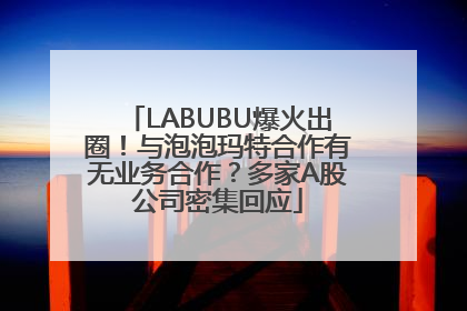 LABUBU爆火出圈！与泡泡玛特合作有无业务合作？多家A股公司密集回应